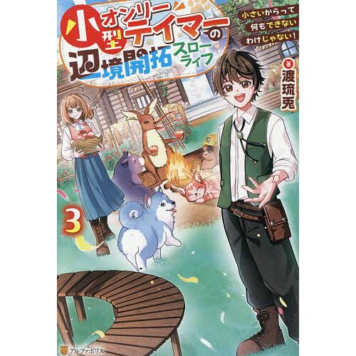 小型オンリーテイマーの辺境開拓スローライフ 小さいからって何もできないわけじゃない! 3/渡琉兎