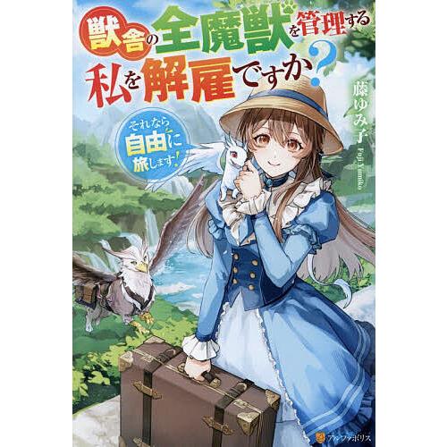 獣舎の全魔獣を管理する私を解雇ですか?それなら自由に旅します!/藤ゆみ子