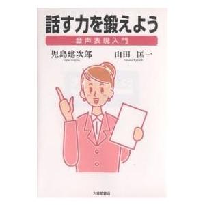 話す力を鍛えよう 音声表現入門/児島建次郎/山田匡一｜boox