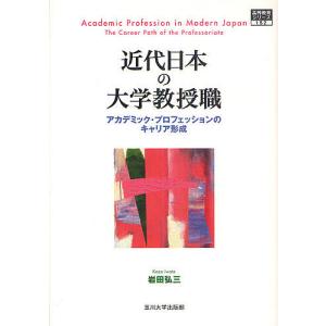 近代日本の大学教授職 アカデミック プロフェッションのキャリア形成/岩田弘三