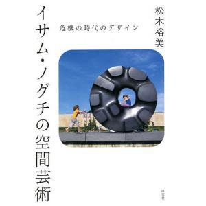イサム ノグチの空間芸術 危機の時代のデザイン/松木裕美