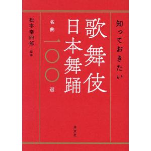 知っておきたい歌舞伎日本舞踊名曲一〇〇選/松本幸四郎｜boox