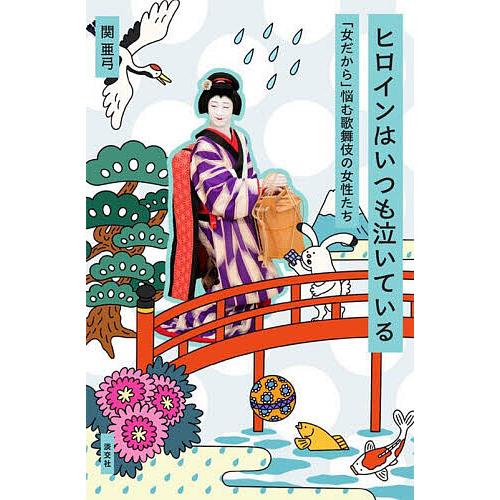 ヒロインはいつも泣いている 「女だから」悩む歌舞伎の女性たち/関亜弓