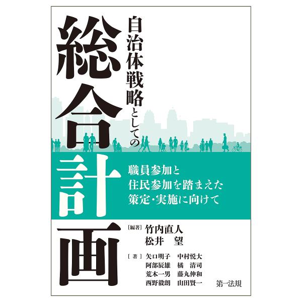 自治体戦略としての総合計画 職員参加と住民参加を踏まえた策定・実施に向けて/竹内直人/松井望/矢口明...