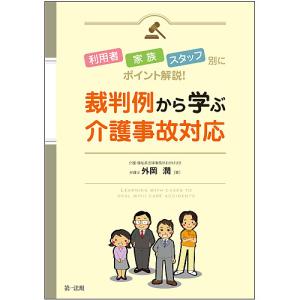 裁判例から学ぶ介護事故対応　利用者・家族・スタッフ別にポイント解説！/外岡潤
