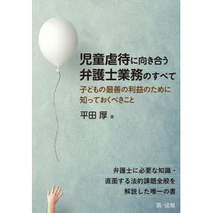 児童虐待に向き合う弁護士業務のすべて 子どもの最善の利益のために知っておくべきこと/平田厚｜boox