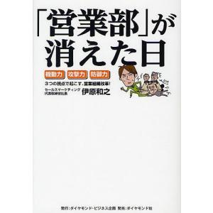 「営業部」が消えた日 機動力・攻撃力・防御力 3つの視点で起こす、営業組織改革!/伊原和之｜boox