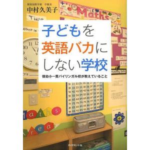 子どもを英語バカにしない学校 保幼小一貫バイリンガル校が教えていること/中村久美子｜boox