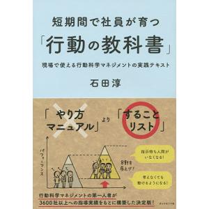 短期間で社員が育つ「行動の教科書」 現場で使える行動科学マネジメントの実践テキスト/石田淳