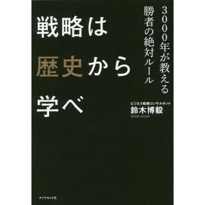 戦略は歴史から学べ　３０００年が教える勝者の絶対ルール/鈴木博毅
