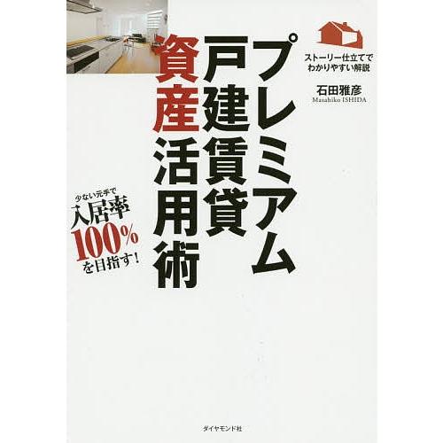プレミアム戸建賃貸資産活用術 少ない元手で資産を増やす! ストーリー仕立てでわかりやすい解説/石田雅...