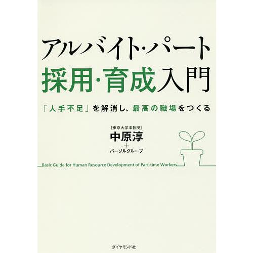 アルバイト・パート採用・育成入門 「人手不足」を解消し、最高の職場をつくる/中原淳/パーソルグループ