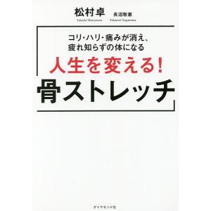 人生を変える!骨ストレッチ コリ・ハリ・痛みが消え、疲れ知らずの体になる/松村卓/長沼敬憲｜boox