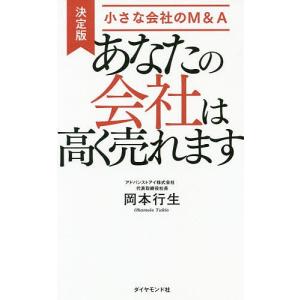 あなたの会社は高く売れます　決定版・小さな会社のM＆A/岡本行生