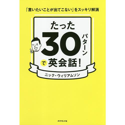 たった30パターンで英会話! 「言いたいことが出てこない」をスッキリ解消/ニック・ウィリアムソン