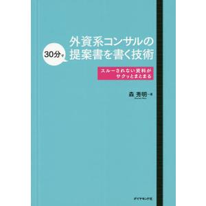 外資系コンサルの30分で提案書を書く技術 スルーされない資料がサクッとまとまる/森秀明｜boox