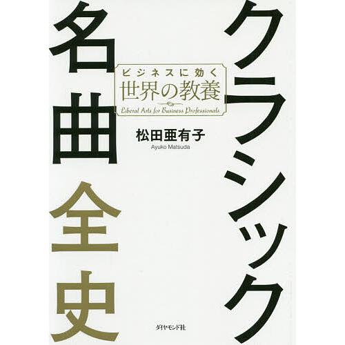 クラシック名曲全史 ビジネスに効く世界の教養/松田亜有子