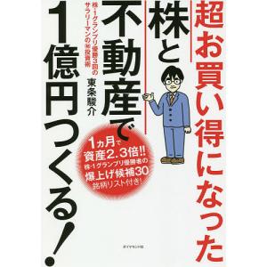 超お買い得になった株と不動産で１億円つくる！　株−１グランプリ優勝３回のサラリーマンのマル秘投資術/東条駿介