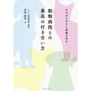 動物病院との最高の付き合い方 かけがえのない家族を守る/向後亜希｜boox