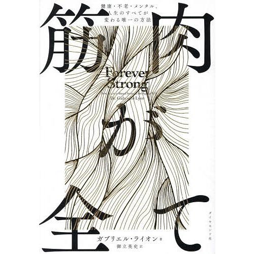 筋肉が全て 健康・不老・メンタル、人生のすべてが変わる唯一の方法/ガブリエル・ライオン/御立英史