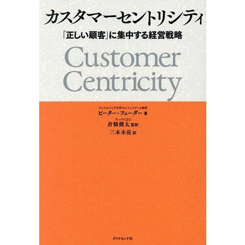 カスタマーセントリシティ 「正しい顧客」に集中する経営戦略/ピーター・フェーダー/倉橋健太/三本木亮