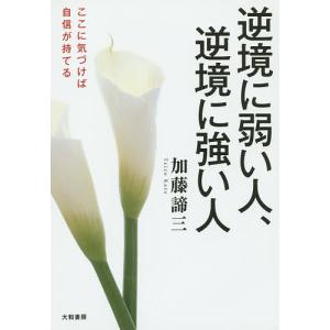 逆境に弱い人、逆境に強い人 ここに気づけば自信が持てる/加藤諦三｜boox