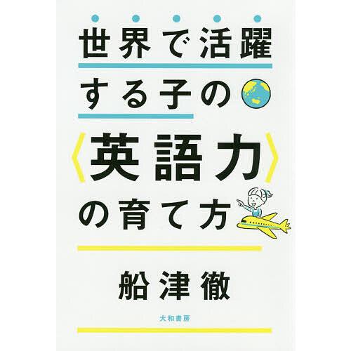 世界で活躍する子の〈英語力〉の育て方/船津徹