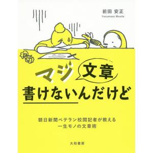 マジ文章書けないんだけど 朝日新聞ベテラン校閲記者が教える一生モノの文章術/前田安正｜boox