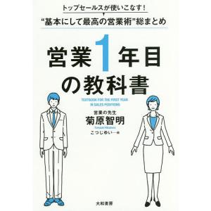 営業1年目の教科書 トップセールスが使いこなす!“基本にして最高の営業術”総まとめ/菊原智明/こつじゆい｜boox