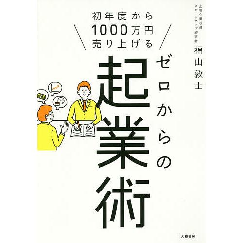 ゼロからの起業術 初年度から1000万円売り上げる/福山敦士