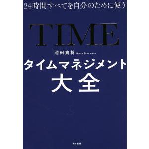 タイムマネジメント大全　２４時間すべてを自分のために使う/池田貴将