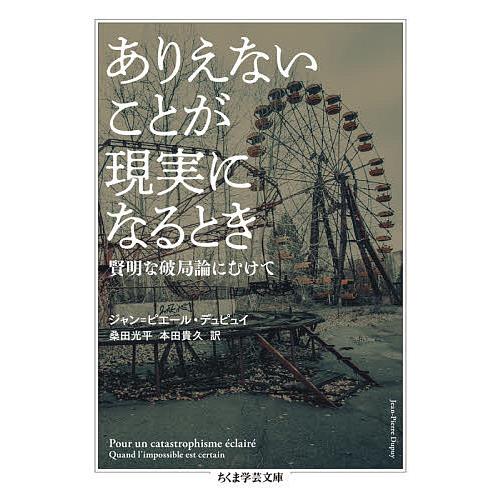 ありえないことが現実になるとき 賢明な破局論にむけて/ジャン＝ピエール・デュピュイ/桑田光平/本田貴...