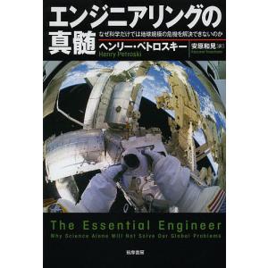 エンジニアリングの真髄 なぜ科学だけでは地球規模の危機を解決できないのか/ヘンリー・ペトロスキー/安原和見｜boox