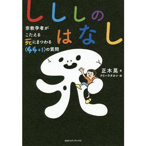 しししのはなし 宗教学者がこたえる死にまつわる〈44+1〉の質問/正木晃/クリハラタカシ
