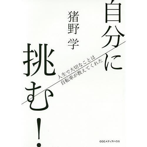 自分に挑む! 人生で大切なことは自転車が教えてくれた/猪野学