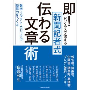 即!ビジネスで使える新聞記者式伝わる文章術 数字・ファクト・ロジックで「説得力」をつくる/白鳥和生｜boox