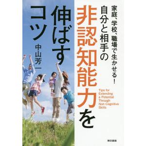 家庭、学校、職場で生かせる！自分と相手の非認知能力を伸ばすコツ/中山芳一