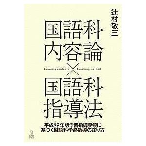国語科内容論×国語科指導法 平成29年版学習指導要領に基づく国語科学習指導の在り方/辻村敬三｜boox