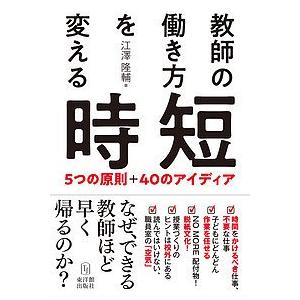 教師の働き方を変える時短 5つの原則+40のアイディア/江澤隆輔