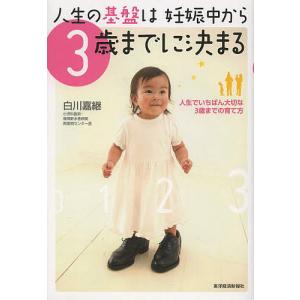 人生の基盤は妊娠中から3歳までに決まる 人生でいちばん大切な3歳までの育て方/白川嘉継｜boox