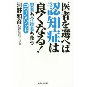 医者を選べば認知症は良くなる！　患者も介護者も救うコウノメソッド/河野和彦