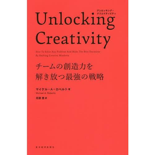 Unlocking Creativity チームの創造力を解き放つ最強の戦略/マイケル・A・ロベルト...