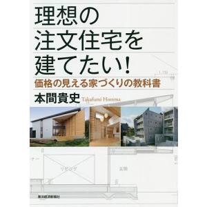理想の注文住宅を建てたい! の見える家づくりの教科書/本間貴史