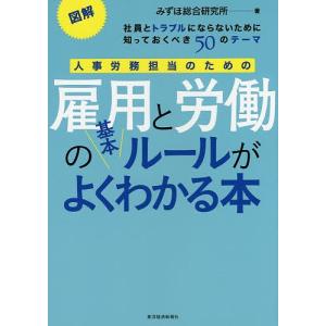 人事労務担当のための雇用と労働の基本ルールがよくわかる本 図解 社員とトラブルにならないために知っておくべき50のテーマ/みずほ総合研究所｜boox