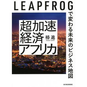 超加速経済アフリカ LEAPFROGで変わる未来のビジネス地図/椿進｜boox