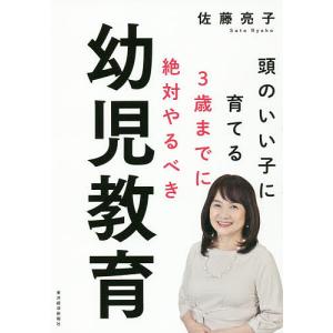 頭のいい子に育てる3歳までに絶対やるべき幼児教育/佐藤亮子