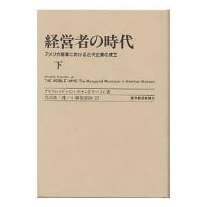 経営者の時代 アメリカ産業における近代企業の成立 下/アルフレドD．チャンドラーJr．/鳥羽欽一郎/...