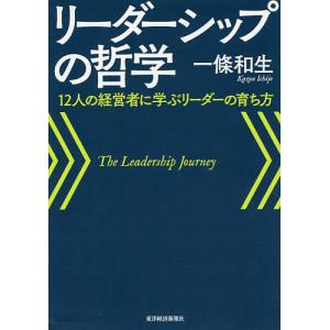 リーダーシップの哲学 12人の経営者に学ぶリーダーの育ち方/一條和生｜boox