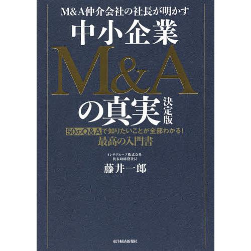M&amp;A仲介会社の社長が明かす中小企業M&amp;Aの真実 50のQ&amp;Aで知りたいことが全部わかる!最高の入門...