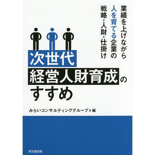 次世代経営人財育成のすすめ 業績を上げながら人を育てる企業の戦略・人財・仕掛け/みらいコンサルティン...